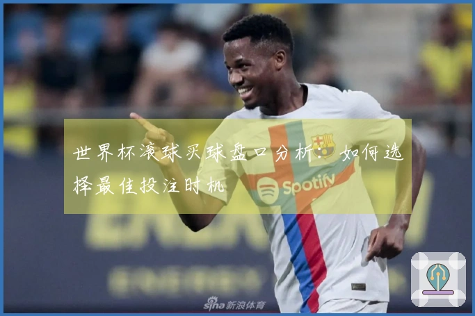 世界杯滚球买球盘口分析：如何选择最佳投注时机