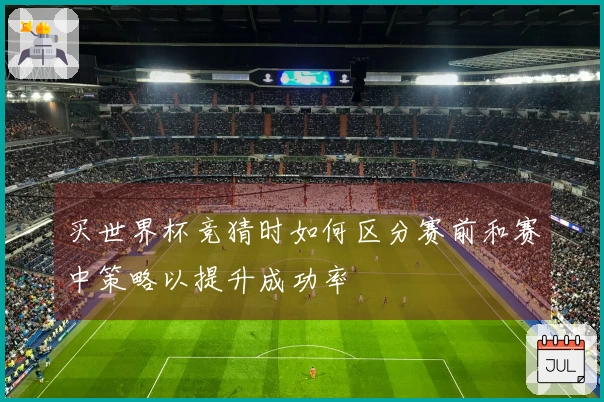 买世界杯竞猜时如何区分赛前和赛中策略以提升成功率
