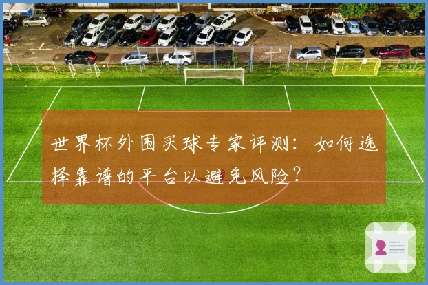 世界杯外围买球专家评测：如何选择靠谱的平台以避免风险？