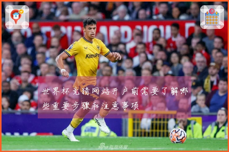 世界杯竞猜网站开户前需要了解哪些重要步骤和注意事项